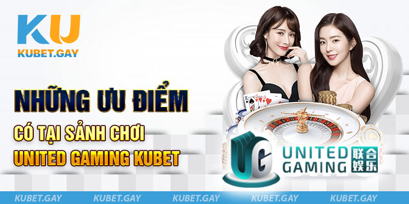 Những ưu điểm có tại sảnh chơi United Gaming Kubet