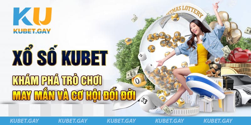 Xổ số Kubet - Khám phá trò chơi may mắn và cơ hội đổi đời