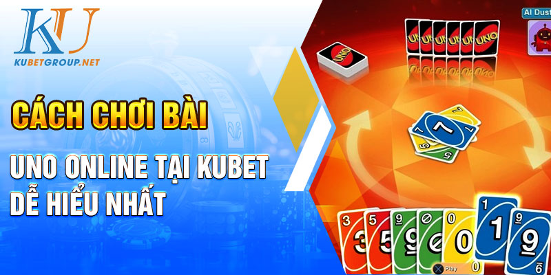 Cách chơi bài Uno online tại Kubet dễ hiểu nhất