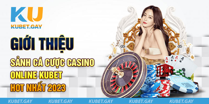 Giới thiệu sảnh cá cược Casino online Kubet hot nhất 2023