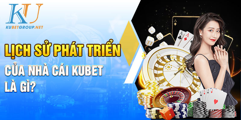Lịch sử phát triển của nhà cái Kubet là gì?